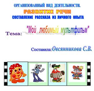 Организованный вид деятельности по развитию речи, составление рассказа из личного общества, тема; Мой любимый мультфильм