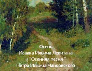 Наглядный дидактический материал о живописи для мотивации детей во время организации   художественно-творческой деятельности, «Осень И.И.Левитана и «Осенняя песня» П.И. Чайковского»