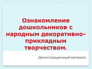 Ознакомление дошкольников с народным декоративно- прикладным творчеством. Методическое описание.