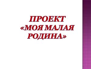 Проект Моя малая родина