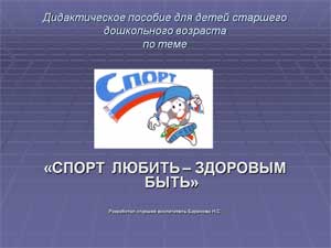 Дидактическое пособие для детей старшего дошкольного возраста по теме «СПОРТ ЛЮБИТЬ – ЗДОРОВЫМ БЫТЬ»