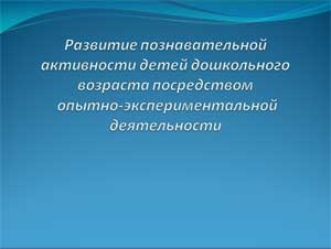 Развитие познавательной активности детей дошкольного возраста посредством опытно-экспериментальной деятельности