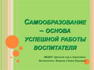 КОНСУЛЬТАЦИЯ ДЛЯ ВОСПИТАТЕЛЕЙ ДОУ «Организация работы по самообразованию педагогов ДОУ»