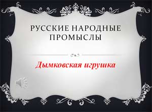 РУССКИЕ НАРОДНЫЕ ПРОМЫСЛЫ Дымковская игрушка