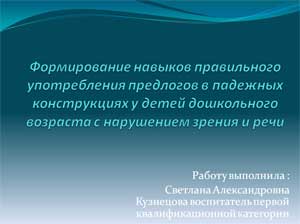 Презентация Формирование навыков правильного употребления предлогов в падежных конструкциях у детей дошкольного возраста с нарушением зрения и речи