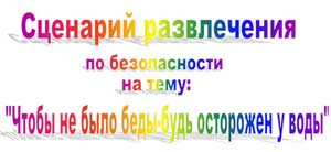 Сценарий развлечения по безопасности Чтобы не было беды — будь осторожен у воды