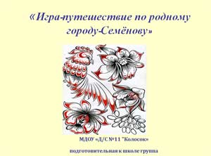 Конспект ООД на тему: «Игра-путешествие по родному городу-Семёнов» (с презентацией)