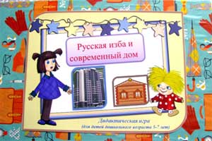 Дидактическая игра «Русская изба и современный дом» (для детей дошкольного возраста 5-7 лет)