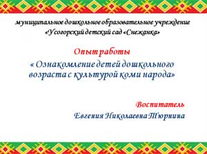 Опыт работы «Ознакомление детей дошкольного возраста с культурой коми народа»