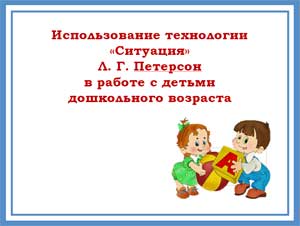 Использование технологии «Ситуация» Людмилы Георгиевны Петерсон в работе с детьми дошкольного возраста