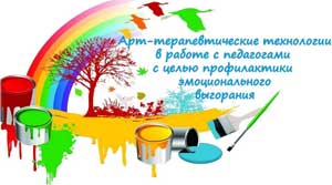 Семинар практикум для психологов ДОУ: «Арт-терапевтические технологии в работе с педагогами с целью профилактики эмоционального выгорания»